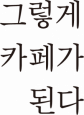 그렇게카페가된다